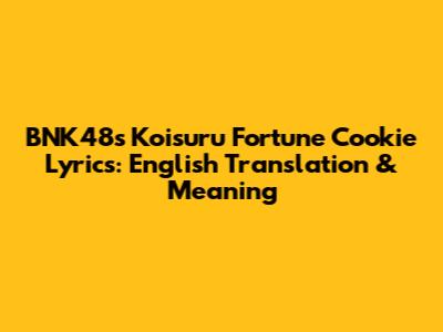 BNK48's 'Koisuru Fortune Cookie' Lyrics: English Translation & Meaning