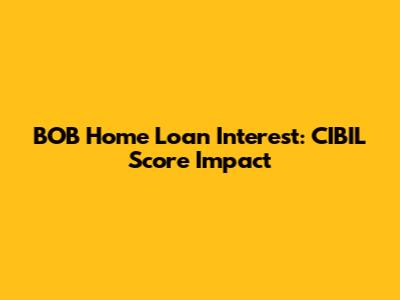 BOB Home Loan Interest: CIBIL Score Impact