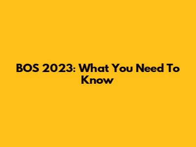 BOS 2023: What You Need To Know