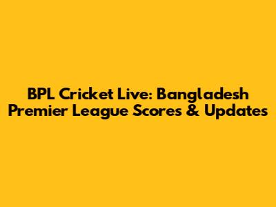 BPL Cricket Live: Bangladesh Premier League Scores & Updates