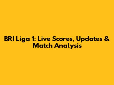 BRI Liga 1: Live Scores, Updates & Match Analysis