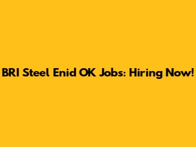 BRI Steel Enid OK Jobs: Hiring Now!
