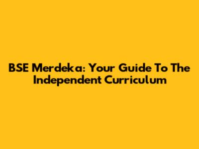 BSE Merdeka: Your Guide To The Independent Curriculum