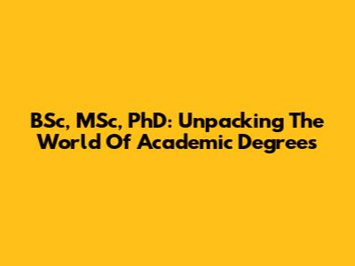 BSc, MSc, PhD: Unpacking The World Of Academic Degrees