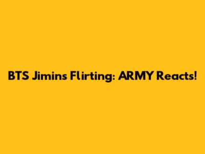 BTS Jimin's Flirting: ARMY Reacts!