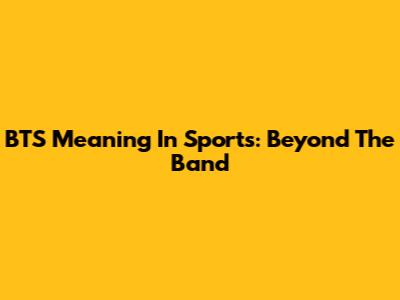 BTS Meaning In Sports: Beyond The Band