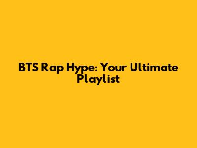 BTS Rap Hype: Your Ultimate Playlist