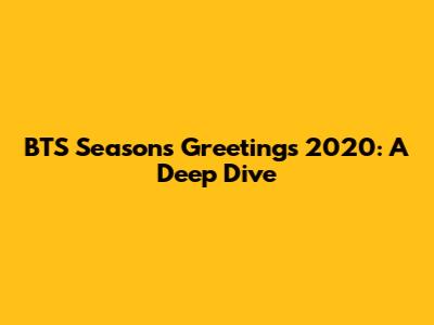 BTS Season's Greetings 2020: A Deep Dive