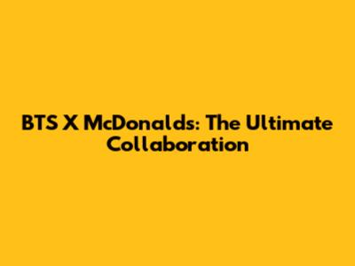 BTS X McDonald's: The Ultimate Collaboration