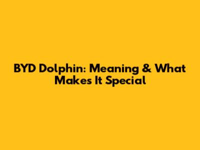 BYD Dolphin: Meaning & What Makes It Special