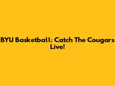 BYU Basketball: Catch The Cougars Live!