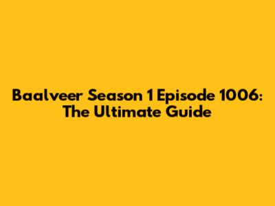 Baalveer Season 1 Episode 1006: The Ultimate Guide