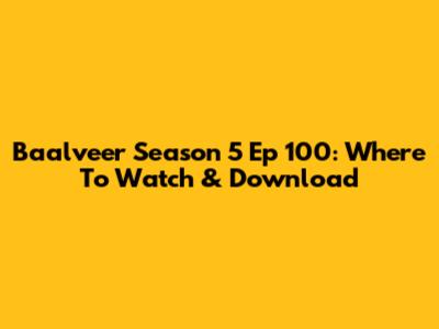 Baalveer Season 5 Ep 100: Where To Watch & Download