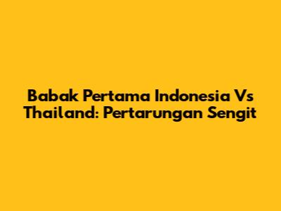 Babak Pertama Indonesia Vs Thailand: Pertarungan Sengit