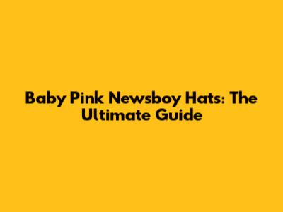 Baby Pink Newsboy Hats: The Ultimate Guide