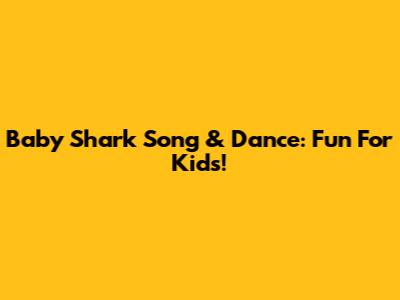 Baby Shark Song & Dance: Fun For Kids!