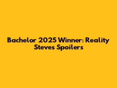 Bachelor 2025 Winner: Reality Steve's Spoilers