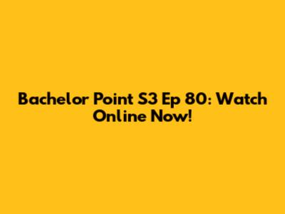 Bachelor Point S3 Ep 80: Watch Online Now!