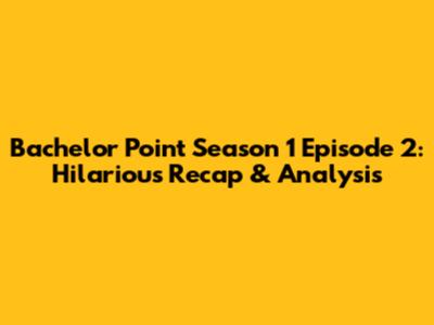 Bachelor Point Season 1 Episode 2: Hilarious Recap & Analysis