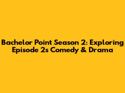 Bachelor Point Season 2: Exploring Episode 2's Comedy & Drama