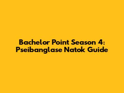 Bachelor Point Season 4: Pseibanglase Natok Guide