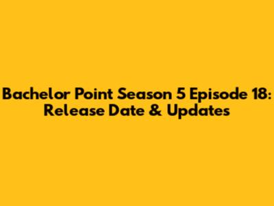 Bachelor Point Season 5 Episode 18: Release Date & Updates
