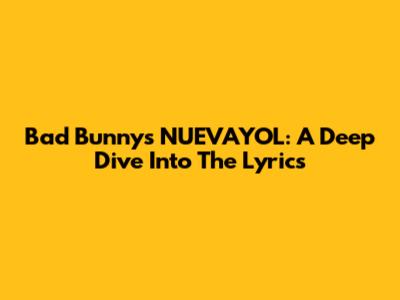 Bad Bunny's 'NUEVAYOL': A Deep Dive Into The Lyrics