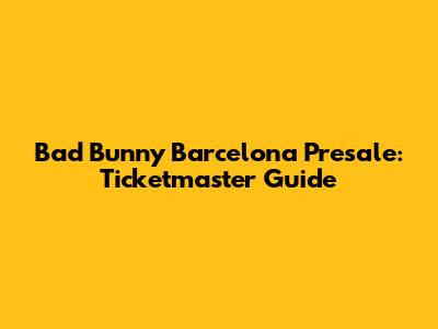 Bad Bunny Barcelona Presale: Ticketmaster Guide