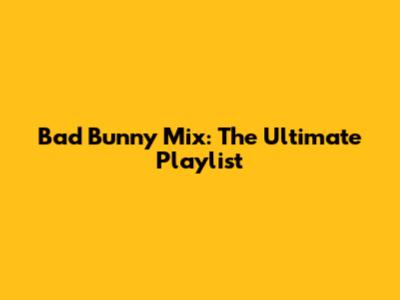 Bad Bunny Mix: The Ultimate Playlist