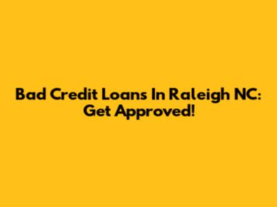 Bad Credit Loans In Raleigh NC: Get Approved!