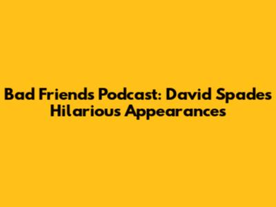 Bad Friends Podcast: David Spade's Hilarious Appearances