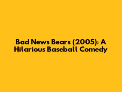 Bad News Bears (2005): A Hilarious Baseball Comedy