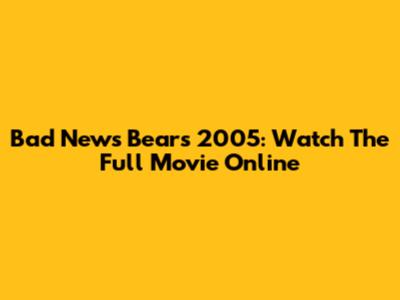 Bad News Bears 2005: Watch The Full Movie Online
