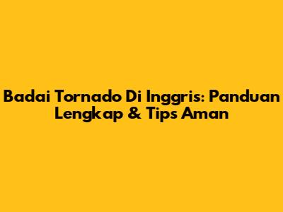 Badai Tornado Di Inggris: Panduan Lengkap & Tips Aman
