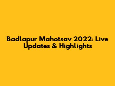 Badlapur Mahotsav 2022: Live Updates & Highlights