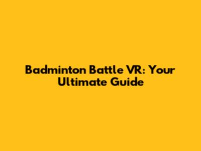 Badminton Battle VR: Your Ultimate Guide