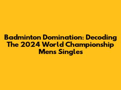 Badminton Domination: Decoding The 2024 World Championship Men's Singles