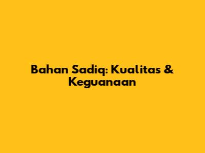 Bahan Sadiq: Kualitas & Keguanaan