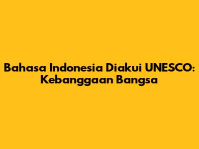 Bahasa Indonesia Diakui UNESCO: Kebanggaan Bangsa