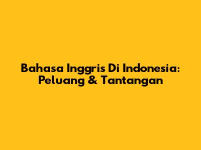 Bahasa Inggris Di Indonesia: Peluang & Tantangan
