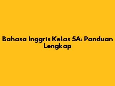 Bahasa Inggris Kelas 5A: Panduan Lengkap