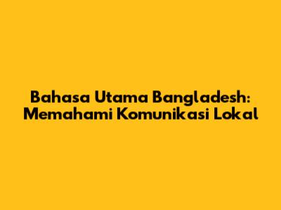 Bahasa Utama Bangladesh: Memahami Komunikasi Lokal