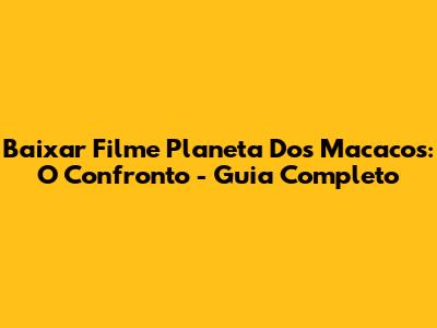 Baixar Filme Planeta Dos Macacos: O Confronto - Guia Completo