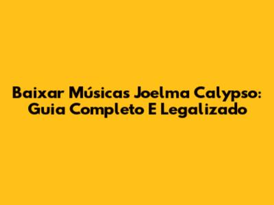 Baixar Músicas Joelma Calypso: Guia Completo E Legalizado