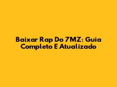 Baixar Rap Do 7MZ: Guia Completo E Atualizado
