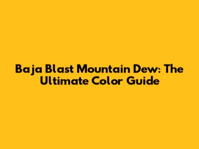 Baja Blast Mountain Dew: The Ultimate Color Guide