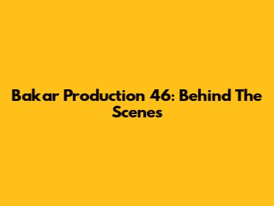Bakar Production 46: Behind The Scenes