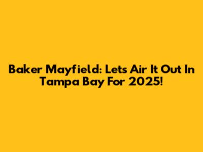Baker Mayfield: Let's Air It Out In Tampa Bay For 2025!