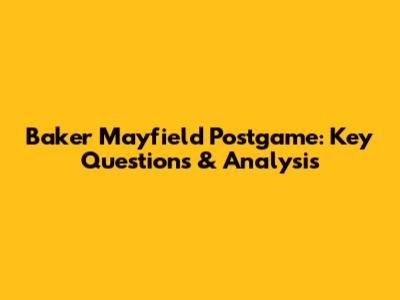 Baker Mayfield Postgame: Key Questions & Analysis