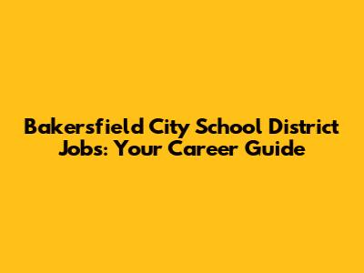 Bakersfield City School District Jobs: Your Career Guide